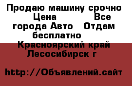 Продаю машину срочно!!! › Цена ­ 5 000 - Все города Авто » Отдам бесплатно   . Красноярский край,Лесосибирск г.